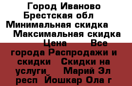 Город Иваново Брестская обл. › Минимальная скидка ­ 2 › Максимальная скидка ­ 17 › Цена ­ 5 - Все города Распродажи и скидки » Скидки на услуги   . Марий Эл респ.,Йошкар-Ола г.